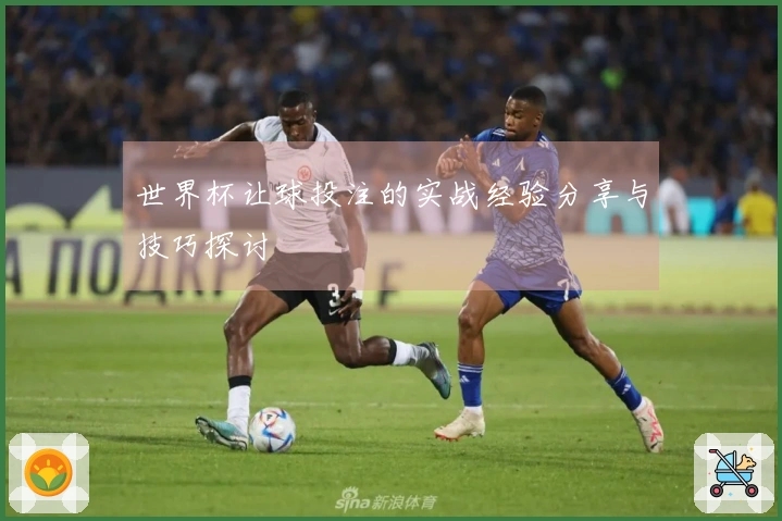 世界杯让球投注的实战经验分享与技巧探讨