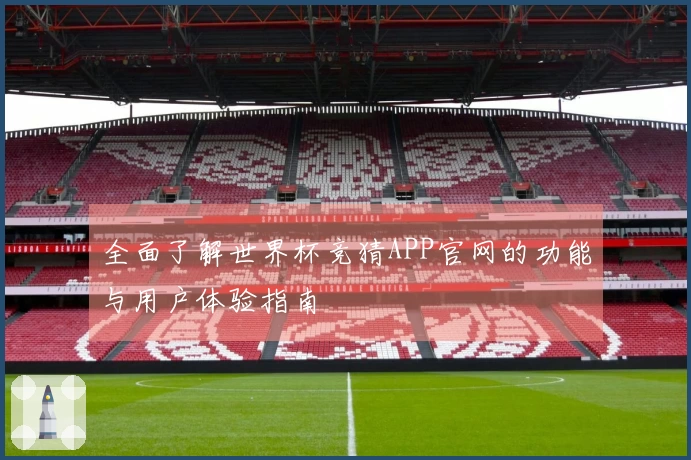 全面了解世界杯竞猜APP官网的功能与用户体验指南