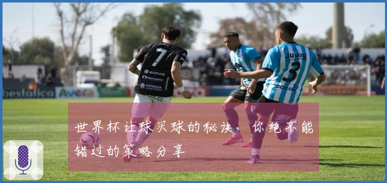 世界杯让球买球的秘诀，你绝不能错过的策略分享