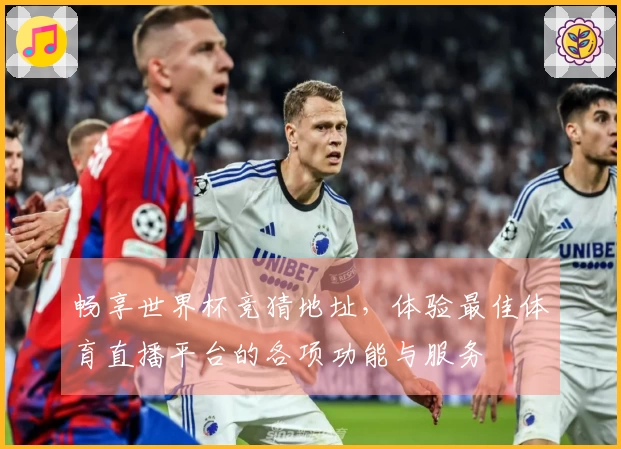 畅享世界杯竞猜地址，体验最佳体育直播平台的各项功能与服务