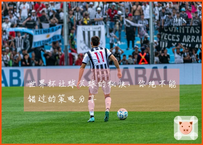 世界杯让球买球的秘诀，你绝不能错过的策略分享