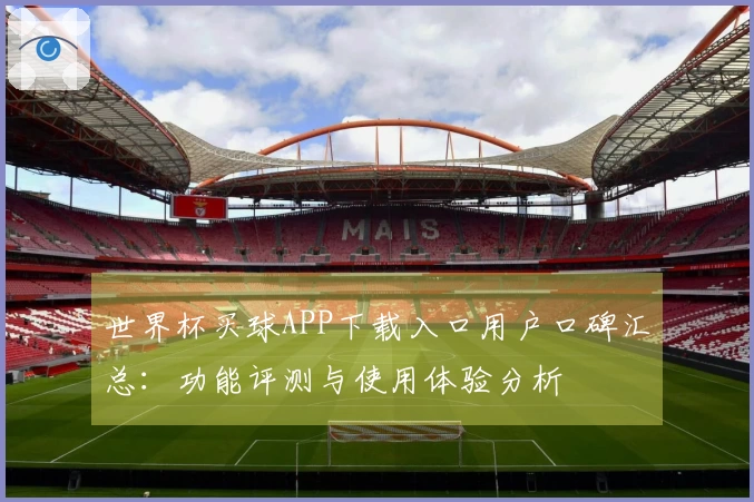 世界杯买球APP下载入口用户口碑汇总：功能评测与使用体验分析