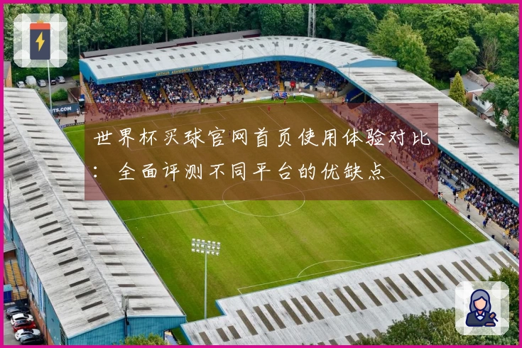 世界杯买球官网首页使用体验对比：全面评测不同平台的优缺点