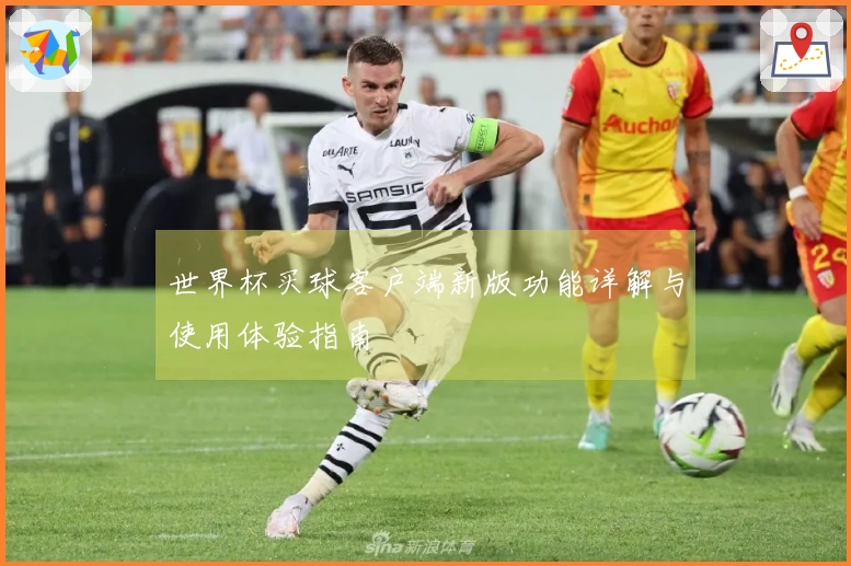 世界杯买球客户端新版功能详解与使用体验指南